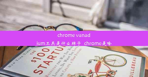 chrome vanadium工具是什么牌子_chrome是啥