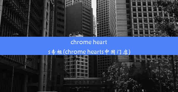 chrome hearts专柜(chrome hearts中国门店)