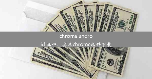 chrome android 插件、安卓chrome插件下载