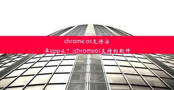 chrome os支持安卓app么？;chromeos支持的软件