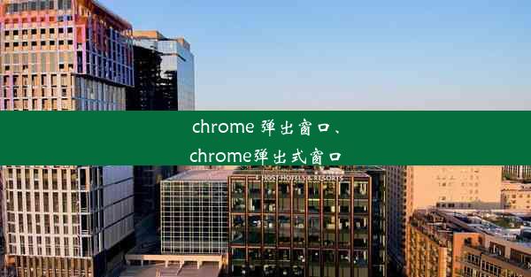 chrome 弹出窗口、chrome弹出式窗口