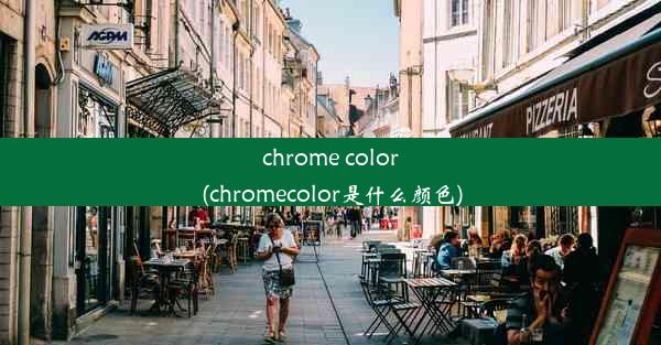 chrome color(chromecolor是什么颜色)