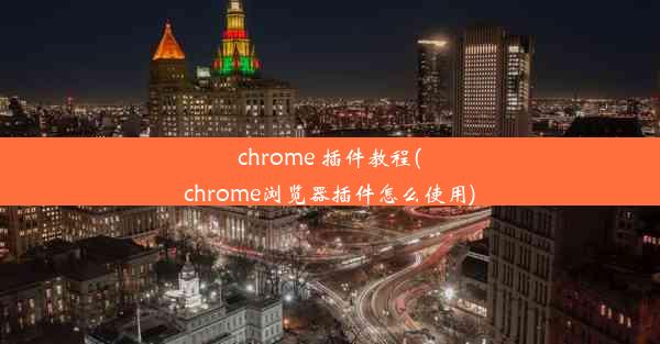 chrome 插件教程(chrome浏览器插件怎么使用)