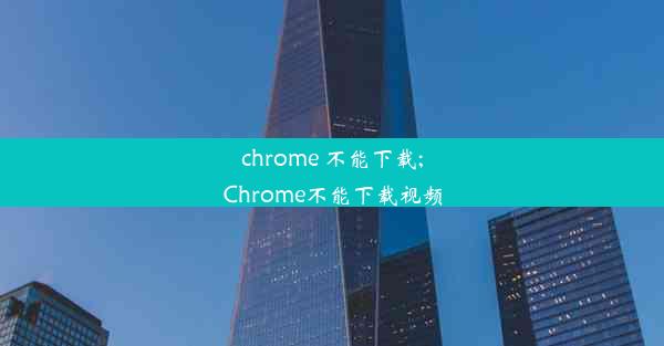 chrome 不能下载;Chrome不能下载视频