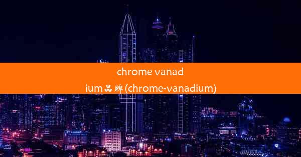 chrome vanadium品牌(chrome-vanadium)