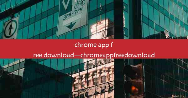 chrome app free download—chromeappfreedownload