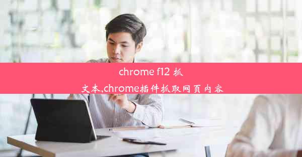 chrome f12 抓文本,chrome插件抓取网页内容