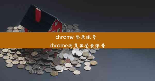 chrome 登录账号_chrome浏览器登录账号