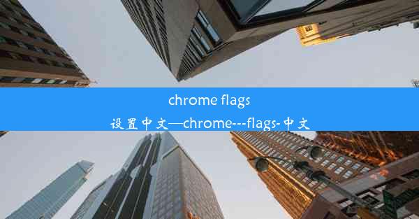 chrome flags设置中文—chrome---flags-中文