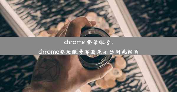 chrome 登录账号、chrome登录账号界面无法访问此网页