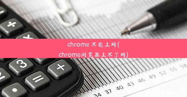 chrome 不能上网(chrome浏览器上不了网)