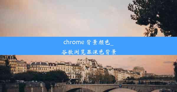 chrome 背景颜色_谷歌浏览器深色背景