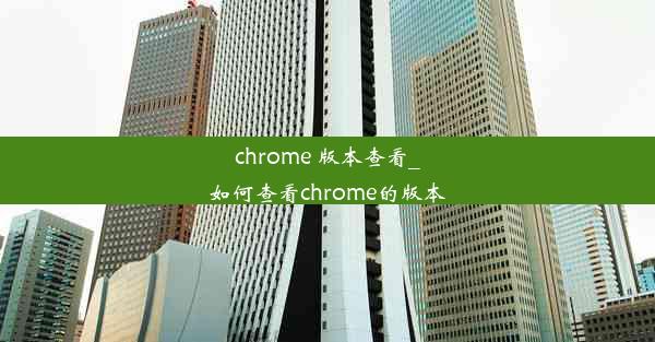 chrome 版本查看_如何查看chrome的版本