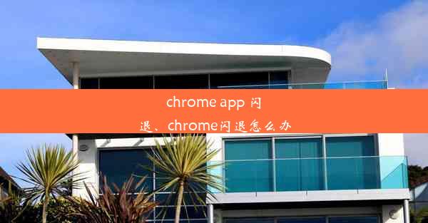 chrome app 闪退、chrome闪退怎么办