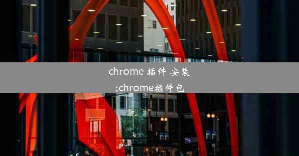 chrome 插件 安装;chrome插件包