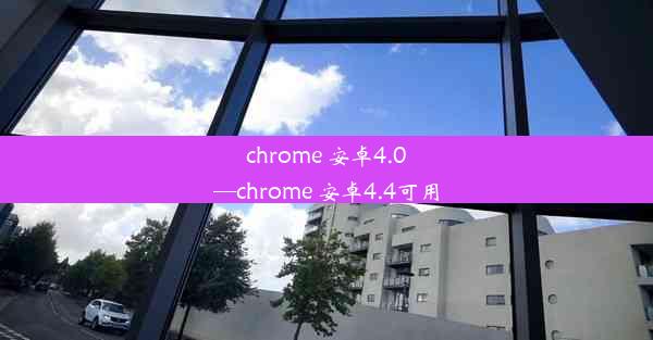 chrome 安卓4.0—chrome 安卓4.4可用