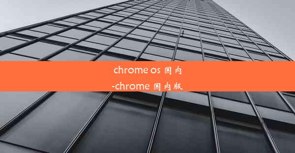 chrome os 国内-chrome 国内版