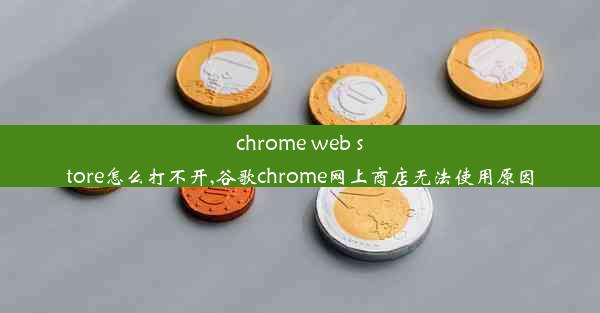 chrome web store怎么打不开,谷歌chrome网上商店无法使用原因