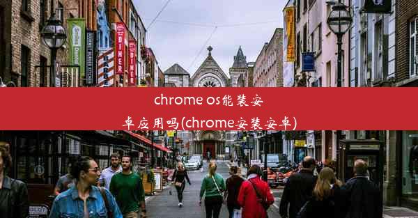 chrome os能装安卓应用吗(chrome安装安卓)