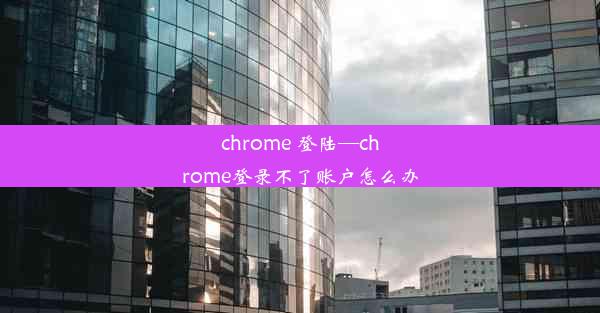 chrome 登陆—chrome登录不了账户怎么办