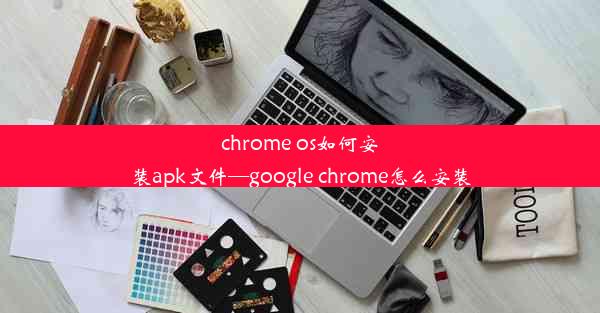 chrome os如何安装apk文件—google chrome怎么安装