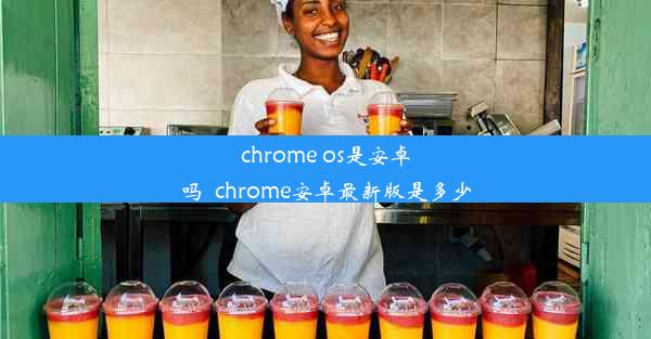 chrome os是安卓吗_chrome安卓最新版是多少