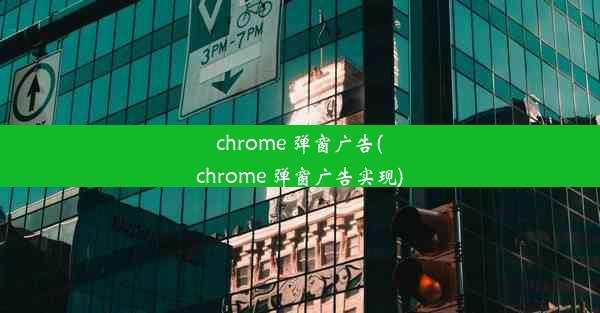 chrome 弹窗广告(chrome 弹窗广告实现)