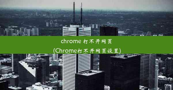 chrome 打不开网页(Chrome打不开网页设置)