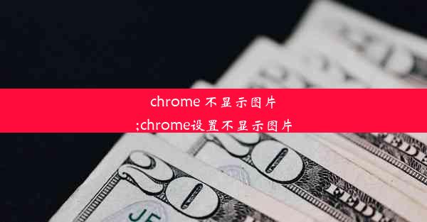 chrome 不显示图片;chrome设置不显示图片