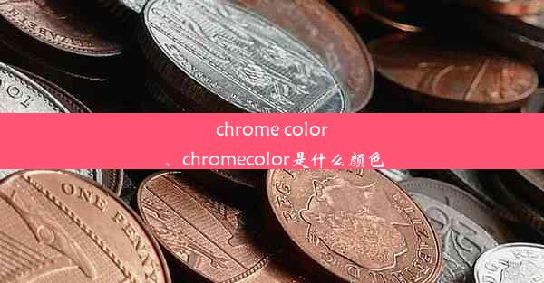 chrome color、chromecolor是什么颜色