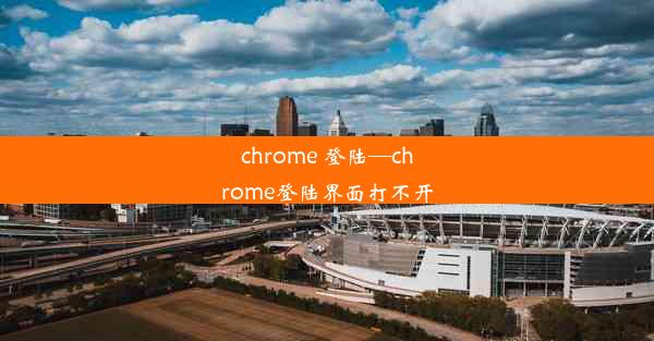 chrome 登陆—chrome登陆界面打不开