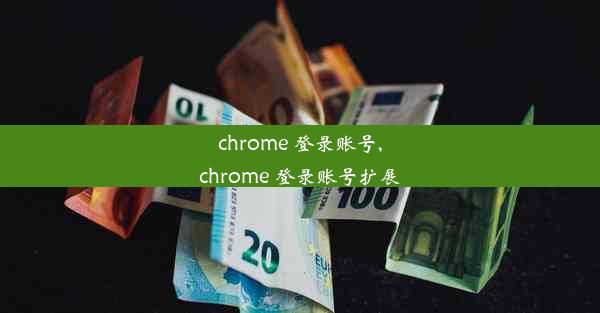 chrome 登录账号,chrome 登录账号扩展