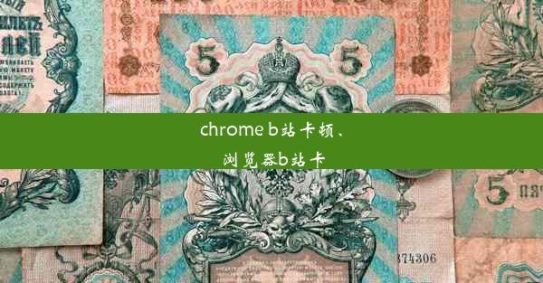 chrome b站卡顿、浏览器b站卡