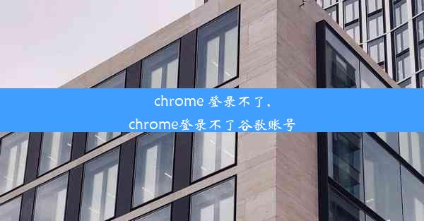 chrome 登录不了,chrome登录不了谷歌账号