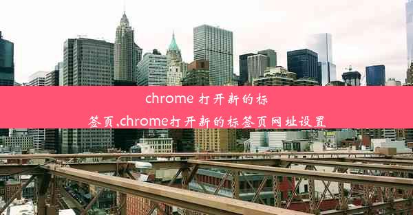 chrome 打开新的标签页,chrome打开新的标签页网址设置