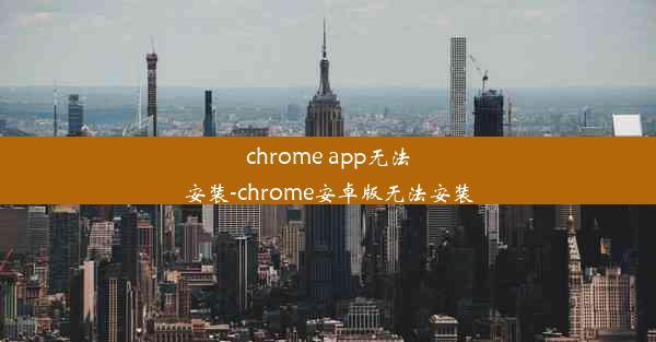 chrome app无法安装-chrome安卓版无法安装