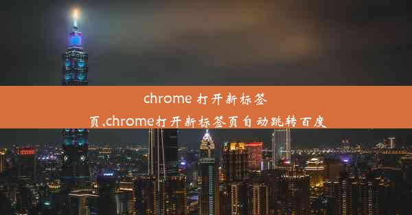 chrome 打开新标签页,chrome打开新标签页自动跳转百度