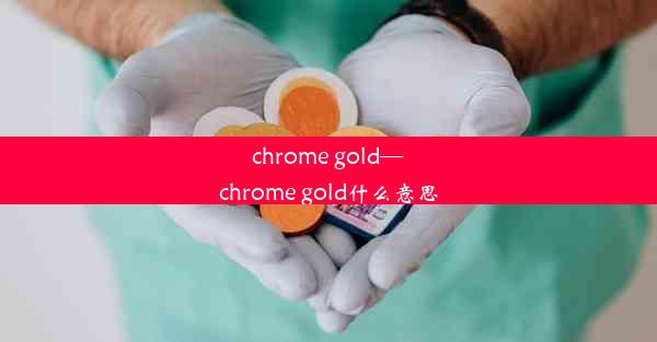 chrome gold—chrome gold什么意思