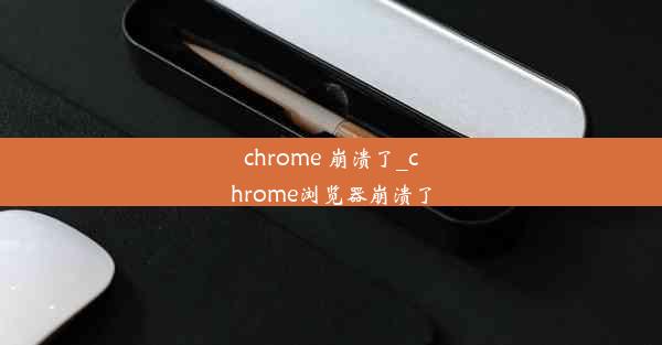 chrome 崩溃了_chrome浏览器崩溃了