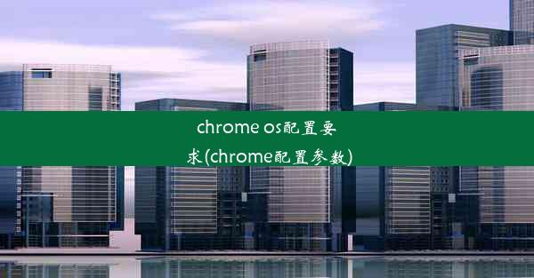 chrome os配置要求(chrome配置参数)