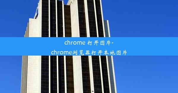 chrome 打开图片-chrome浏览器打开本地图片