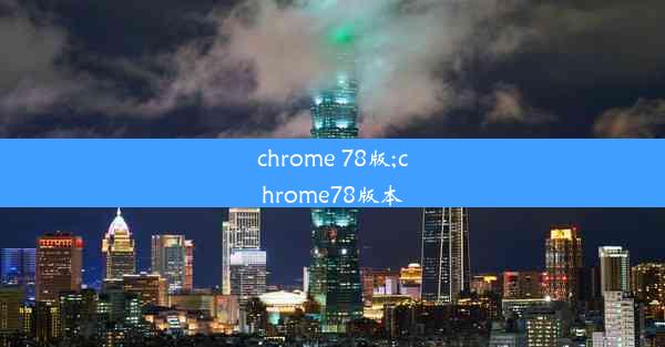 chrome 78版;chrome78版本