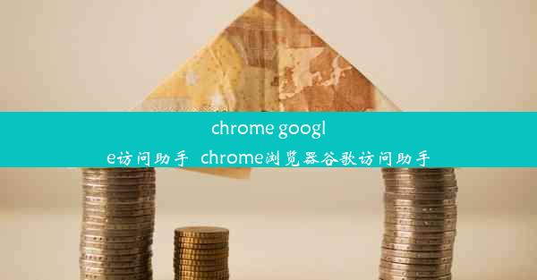 chrome google访问助手_chrome浏览器谷歌访问助手