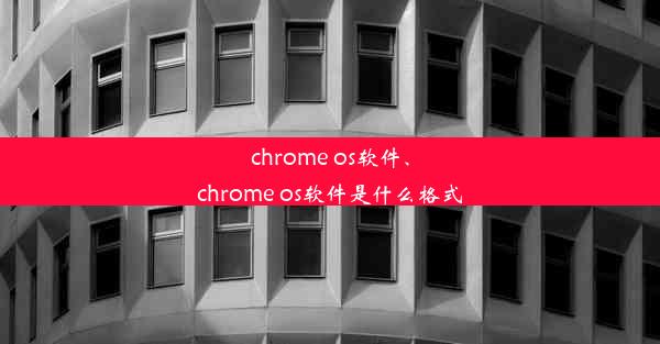 chrome os软件、chrome os软件是什么格式