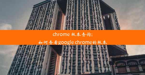 chrome 版本查询;如何查看google chrome的版本