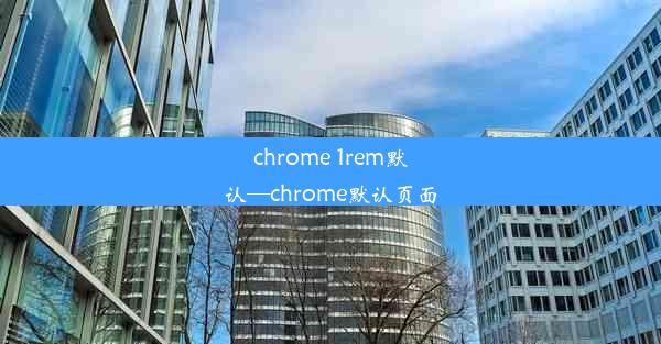 chrome 1rem默认—chrome默认页面