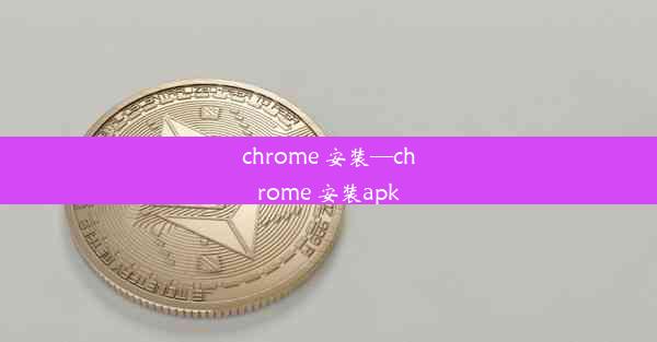 chrome 安装—chrome 安装apk