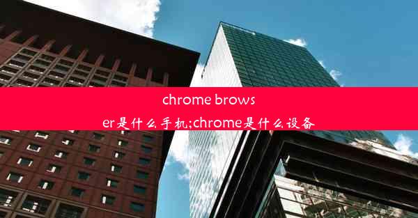 chrome browser是什么手机;chrome是什么设备