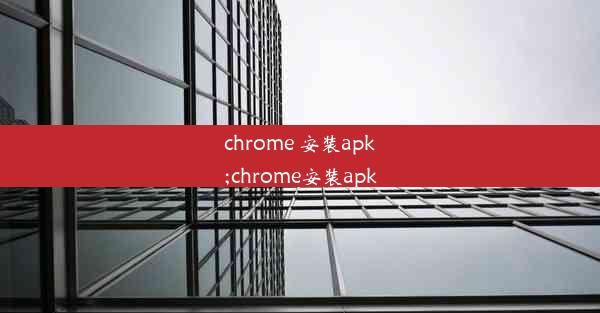 chrome 安装apk;chrome安装apk