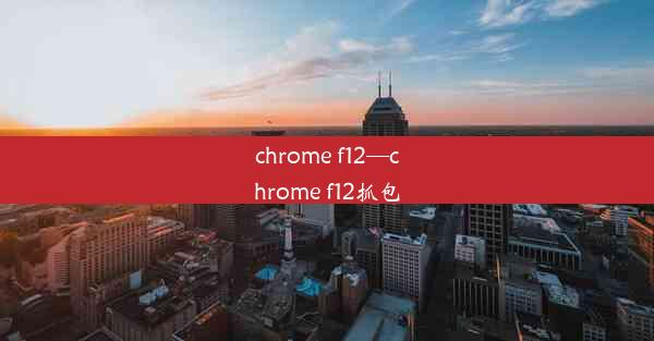 chrome f12—chrome f12抓包